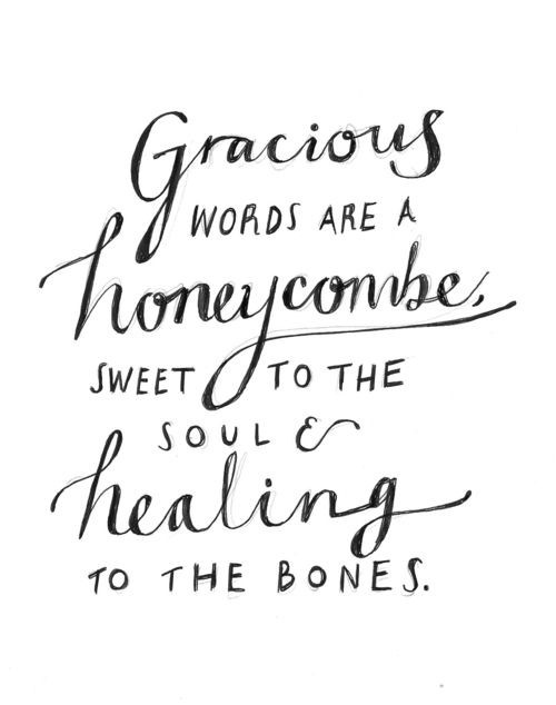 Gracious words are a honeycombe, sweet to the sou & healing to the bones.
