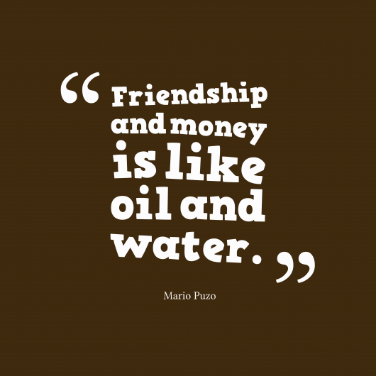 Friendship and money is like oil and water.